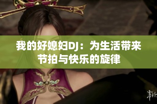 我的好媳妇DJ：为生活带来节拍与快乐的旋律