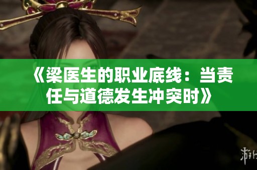 《梁医生的职业底线：当责任与道德发生冲突时》