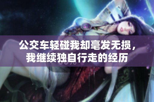 公交车轻碰我却毫发无损，我继续独自行走的经历