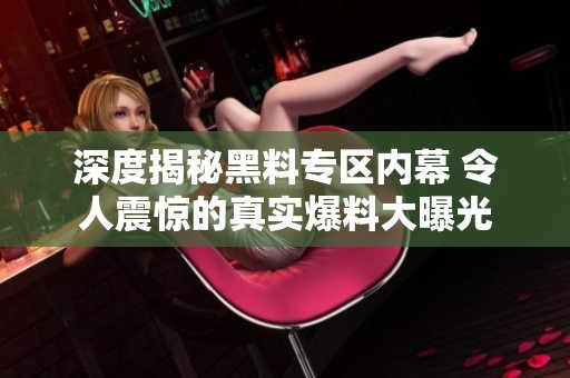 深度揭秘黑料专区内幕 令人震惊的真实爆料大曝光