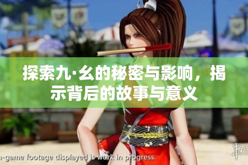 探索九·幺的秘密与影响，揭示背后的故事与意义