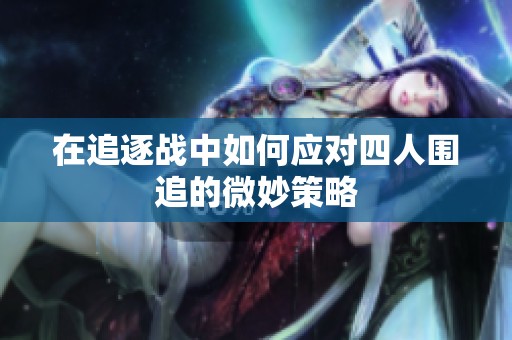 在追逐战中如何应对四人围追的微妙策略