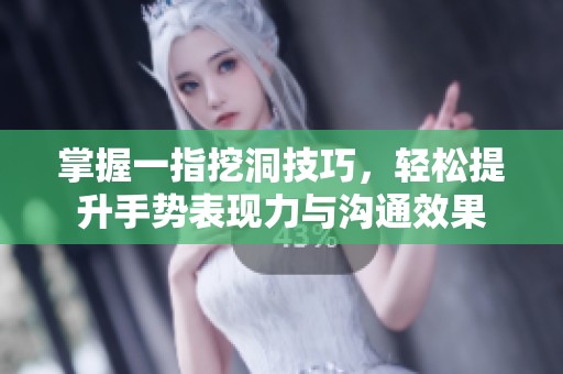 掌握一指挖洞技巧，轻松提升手势表现力与沟通效果