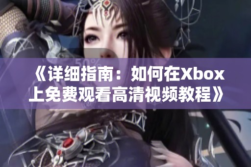《详细指南：如何在Xbox上免费观看高清视频教程》