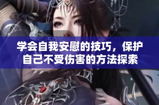 学会自我安慰的技巧，保护自己不受伤害的方法探索