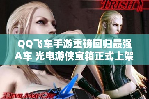 QQ飞车手游重磅回归最强A车 光电游侠宝箱正式上架
