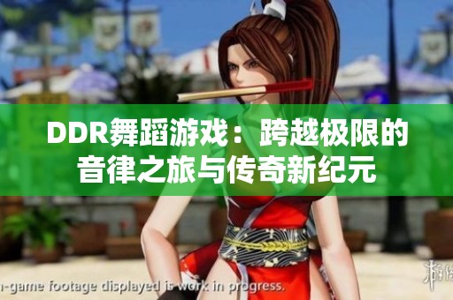 DDR舞蹈游戏：跨越极限的音律之旅与传奇新纪元
