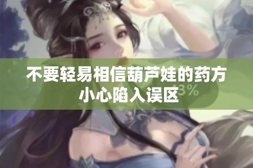 不要轻易相信葫芦娃的药方 小心陷入误区