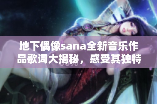地下偶像sana全新音乐作品歌词大揭秘，感受其独特魅力
