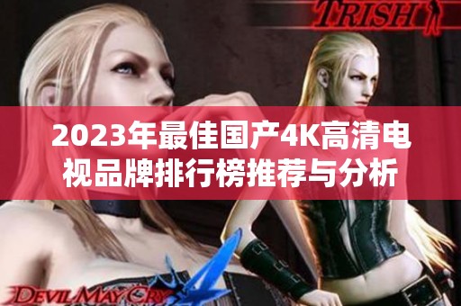 2023年最佳国产4K高清电视品牌排行榜推荐与分析