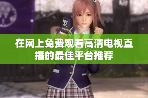 在网上免费观看高清电视直播的最佳平台推荐