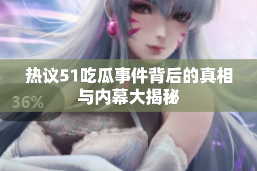 热议51吃瓜事件背后的真相与内幕大揭秘