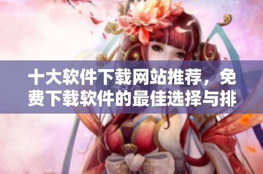十大软件下载网站推荐，免费下载软件的最佳选择与排行