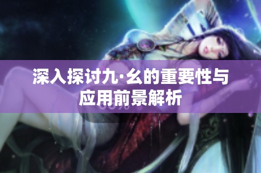 深入探讨九·幺的重要性与应用前景解析