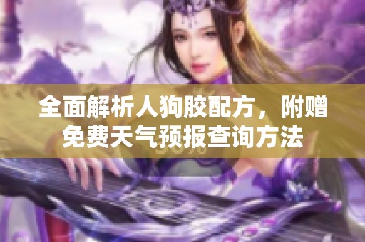 全面解析人狗胶配方，附赠免费天气预报查询方法