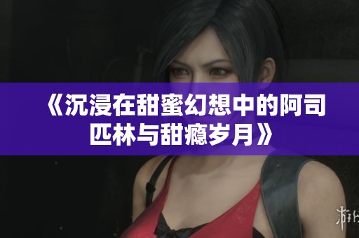 《沉浸在甜蜜幻想中的阿司匹林与甜瘾岁月》