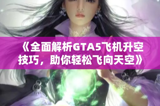 《全面解析GTA5飞机升空技巧，助你轻松飞向天空》