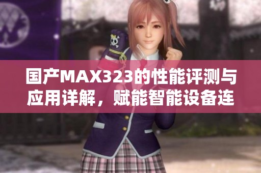 国产MAX323的性能评测与应用详解，赋能智能设备连接