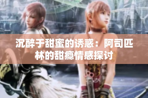沉醉于甜蜜的诱惑：阿司匹林的甜瘾情感探讨