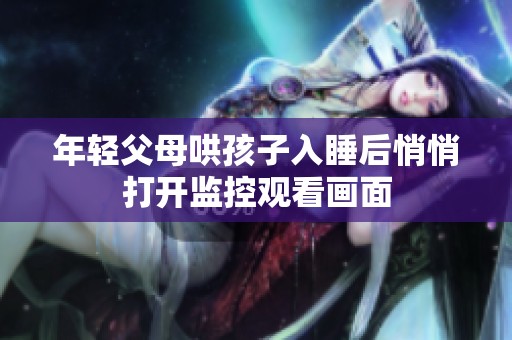 年轻父母哄孩子入睡后悄悄打开监控观看画面