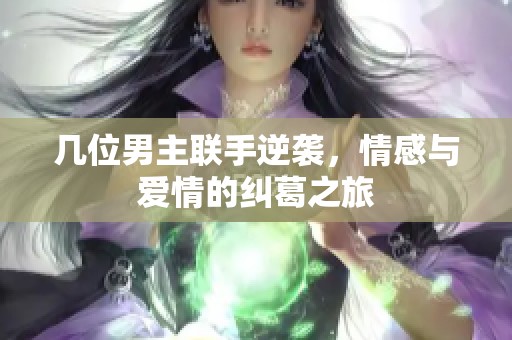 几位男主联手逆袭，情感与爱情的纠葛之旅