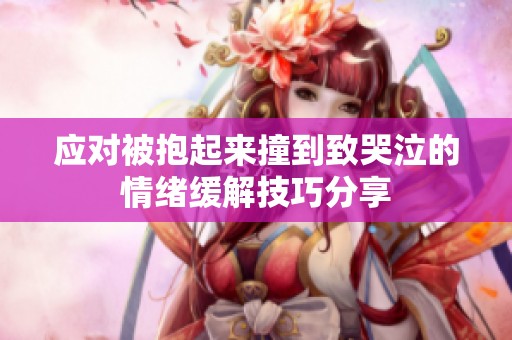 应对被抱起来撞到致哭泣的情绪缓解技巧分享