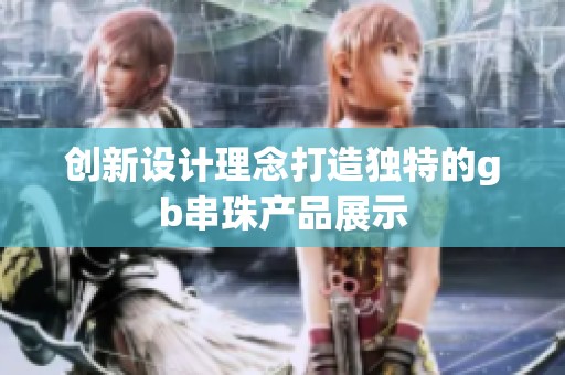 创新设计理念打造独特的gb串珠产品展示