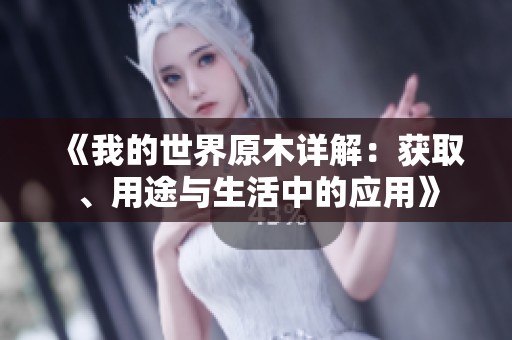 《我的世界原木详解：获取、用途与生活中的应用》