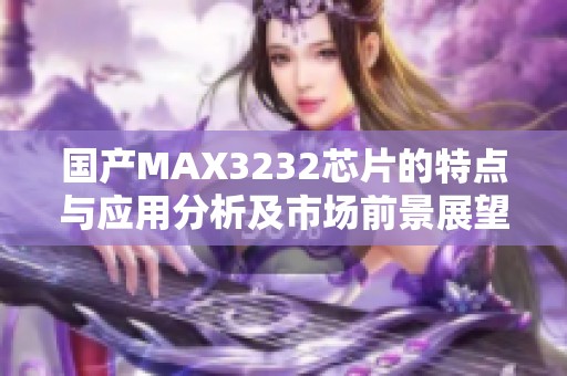 国产MAX3232芯片的特点与应用分析及市场前景展望