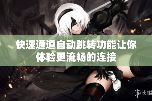 快速通道自动跳转功能让你体验更流畅的连接