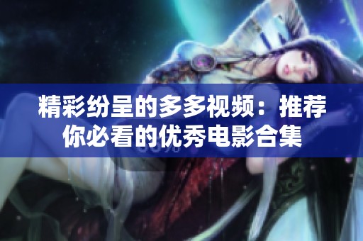 精彩纷呈的多多视频：推荐你必看的优秀电影合集