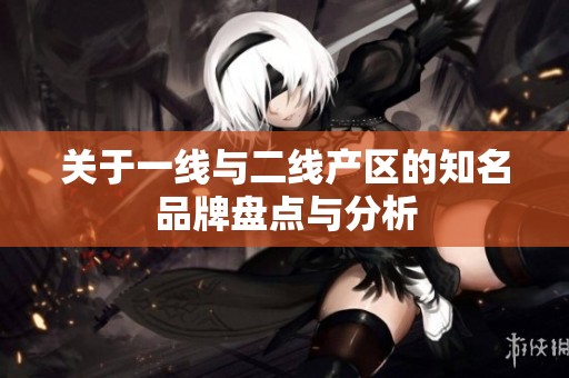 关于一线与二线产区的知名品牌盘点与分析