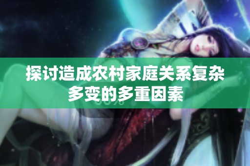 探讨造成农村家庭关系复杂多变的多重因素