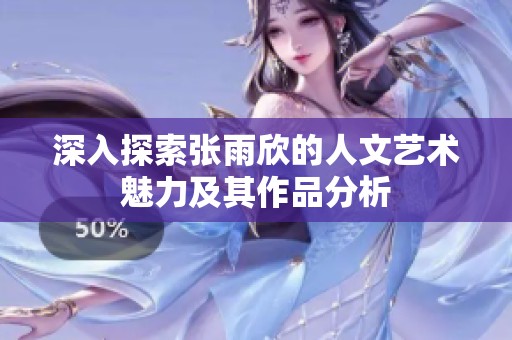深入探索张雨欣的人文艺术魅力及其作品分析