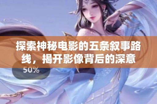 探索神秘电影的五条叙事路线，揭开影像背后的深意