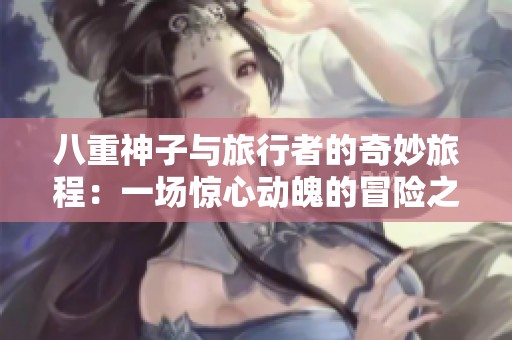 八重神子与旅行者的奇妙旅程：一场惊心动魄的冒险之旅
