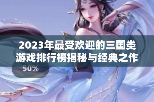 2023年最受欢迎的三国类游戏排行榜揭秘与经典之作推荐