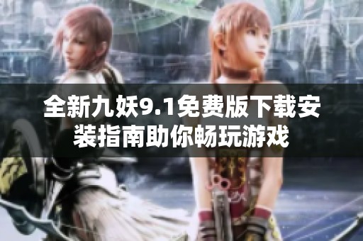 全新九妖9.1免费版下载安装指南助你畅玩游戏