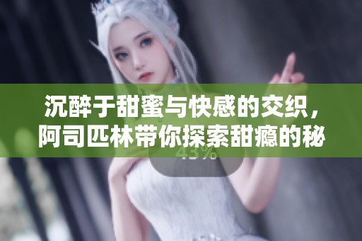沉醉于甜蜜与快感的交织，阿司匹林带你探索甜瘾的秘密