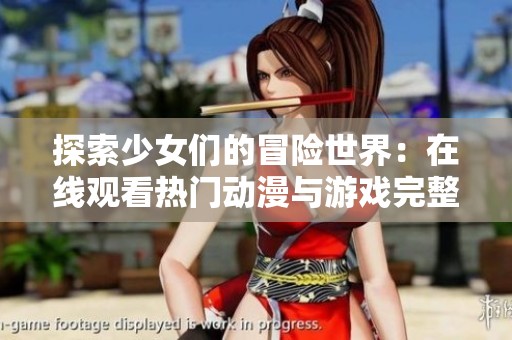 探索少女们的冒险世界：在线观看热门动漫与游戏完整版