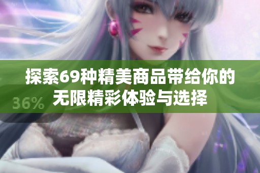 探索69种精美商品带给你的无限精彩体验与选择