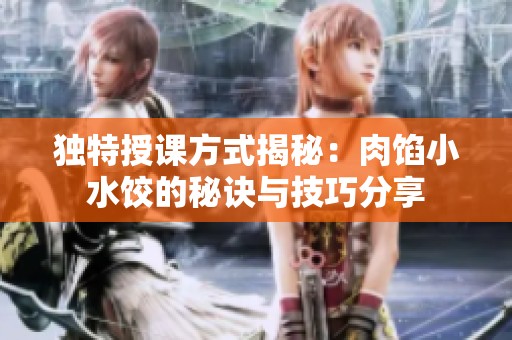 独特授课方式揭秘：肉馅小水饺的秘诀与技巧分享