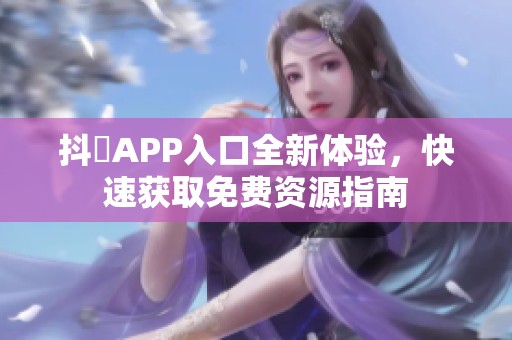 抖抈APP入口全新体验，快速获取免费资源指南