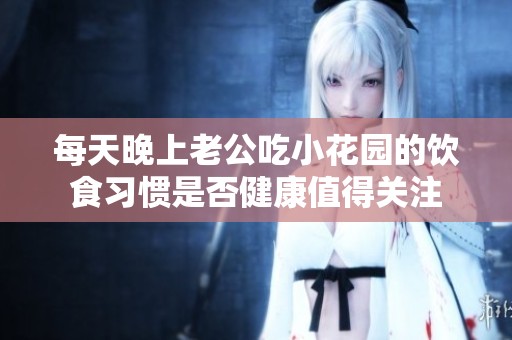 每天晚上老公吃小花园的饮食习惯是否健康值得关注