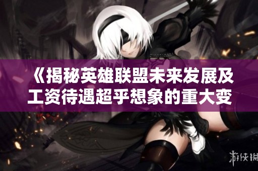 《揭秘英雄联盟未来发展及工资待遇超乎想象的重大变化》
