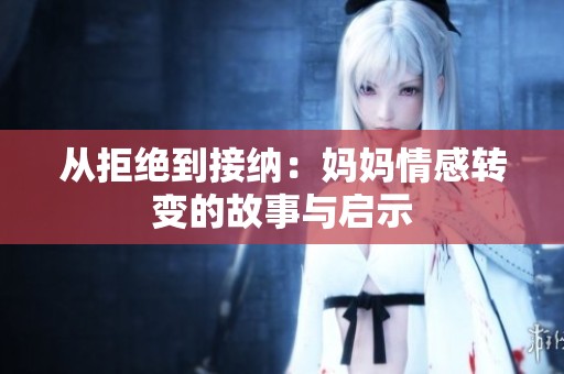 从拒绝到接纳：妈妈情感转变的故事与启示