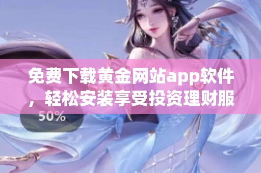 免费下载黄金网站app软件，轻松安装享受投资理财服务
