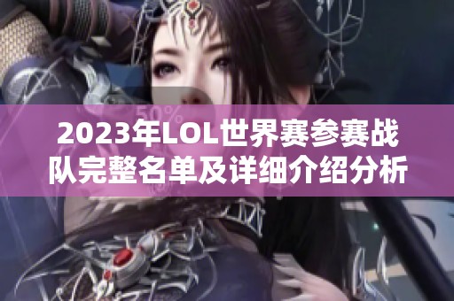 2023年LOL世界赛参赛战队完整名单及详细介绍分析