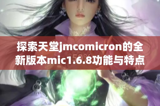 探索天堂jmcomicron的全新版本mic1.6.8功能与特点分析