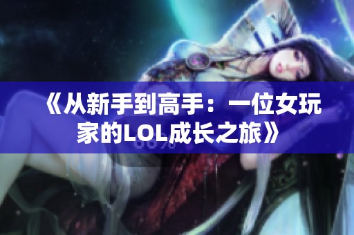 《从新手到高手：一位女玩家的LOL成长之旅》